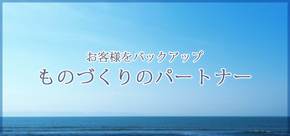 お客様をバックアップ　ものづくりのパートナー